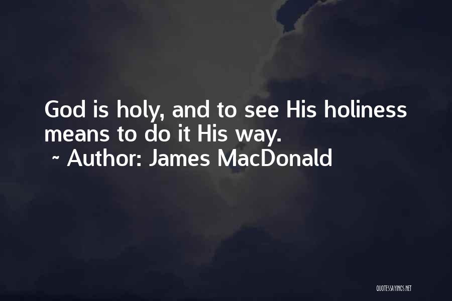 James MacDonald Quotes: God Is Holy, And To See His Holiness Means To Do It His Way.