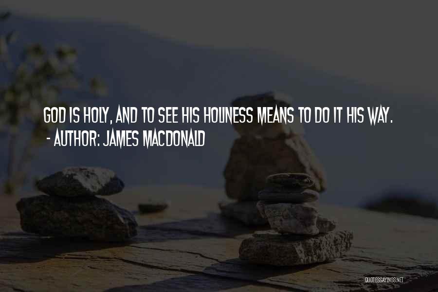 James MacDonald Quotes: God Is Holy, And To See His Holiness Means To Do It His Way.