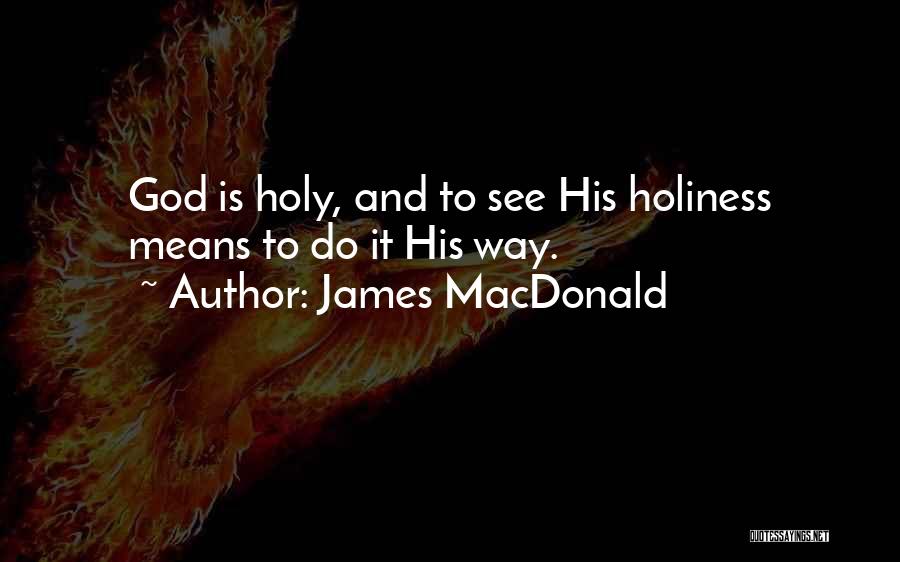 James MacDonald Quotes: God Is Holy, And To See His Holiness Means To Do It His Way.