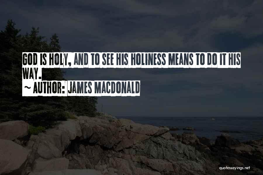 James MacDonald Quotes: God Is Holy, And To See His Holiness Means To Do It His Way.