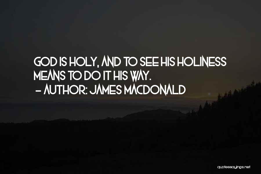 James MacDonald Quotes: God Is Holy, And To See His Holiness Means To Do It His Way.