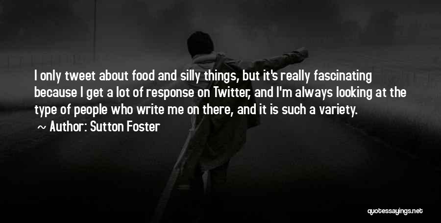 Sutton Foster Quotes: I Only Tweet About Food And Silly Things, But It's Really Fascinating Because I Get A Lot Of Response On