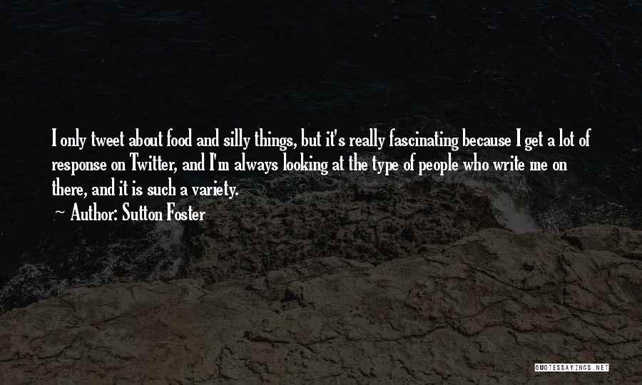 Sutton Foster Quotes: I Only Tweet About Food And Silly Things, But It's Really Fascinating Because I Get A Lot Of Response On