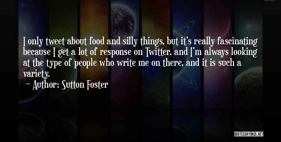 Sutton Foster Quotes: I Only Tweet About Food And Silly Things, But It's Really Fascinating Because I Get A Lot Of Response On