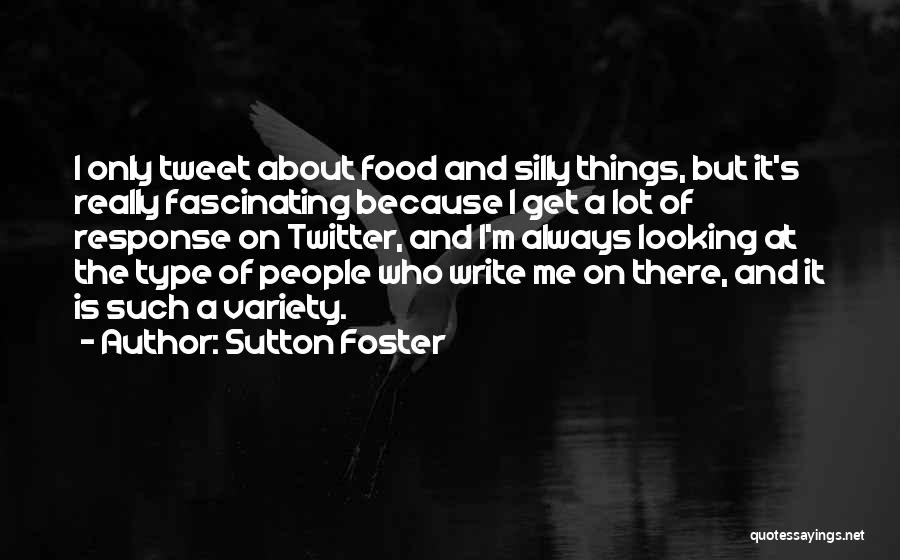 Sutton Foster Quotes: I Only Tweet About Food And Silly Things, But It's Really Fascinating Because I Get A Lot Of Response On