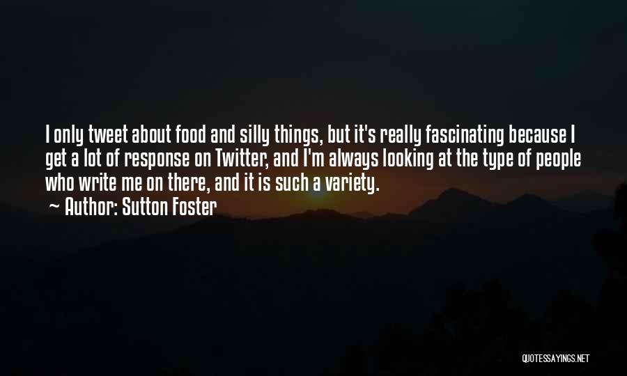 Sutton Foster Quotes: I Only Tweet About Food And Silly Things, But It's Really Fascinating Because I Get A Lot Of Response On