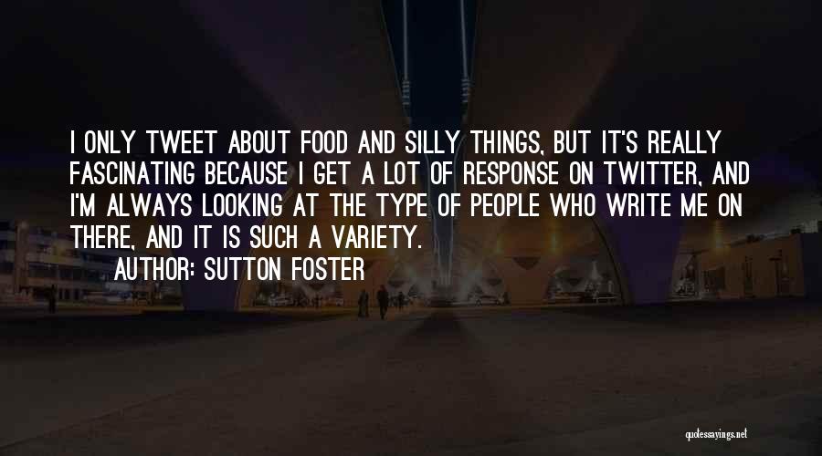 Sutton Foster Quotes: I Only Tweet About Food And Silly Things, But It's Really Fascinating Because I Get A Lot Of Response On