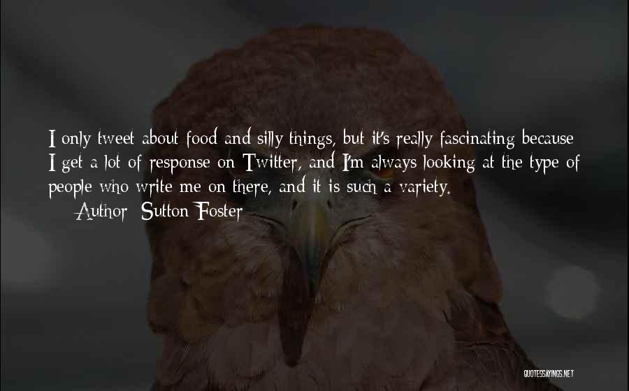 Sutton Foster Quotes: I Only Tweet About Food And Silly Things, But It's Really Fascinating Because I Get A Lot Of Response On