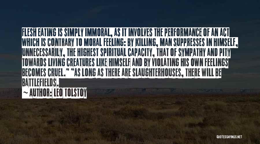 Leo Tolstoy Quotes: Flesh Eating Is Simply Immoral, As It Involves The Performance Of An Act Which Is Contrary To Moral Feeling: By