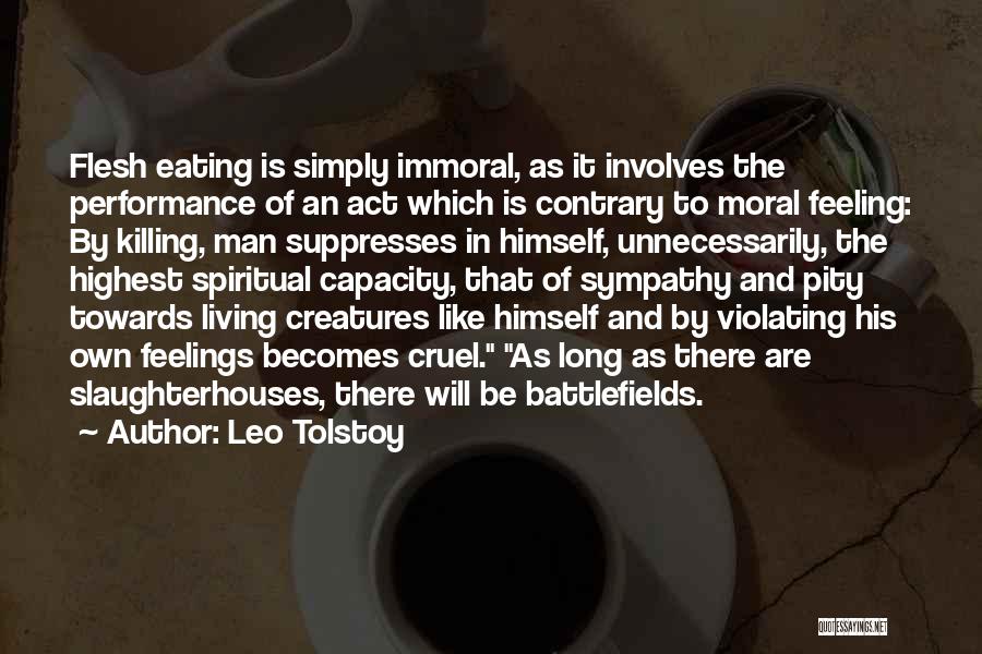 Leo Tolstoy Quotes: Flesh Eating Is Simply Immoral, As It Involves The Performance Of An Act Which Is Contrary To Moral Feeling: By