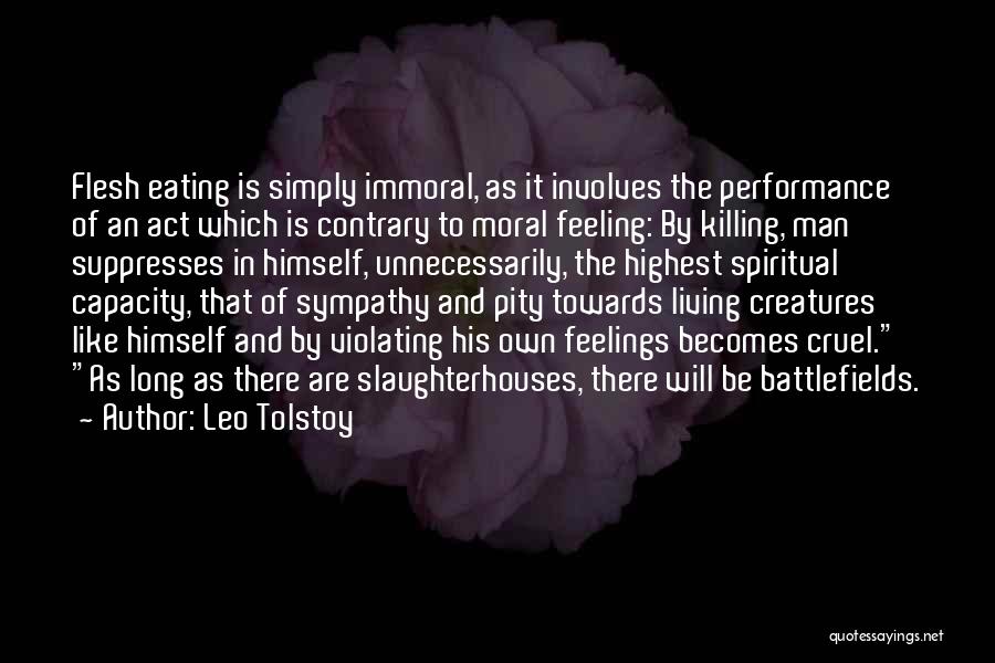 Leo Tolstoy Quotes: Flesh Eating Is Simply Immoral, As It Involves The Performance Of An Act Which Is Contrary To Moral Feeling: By