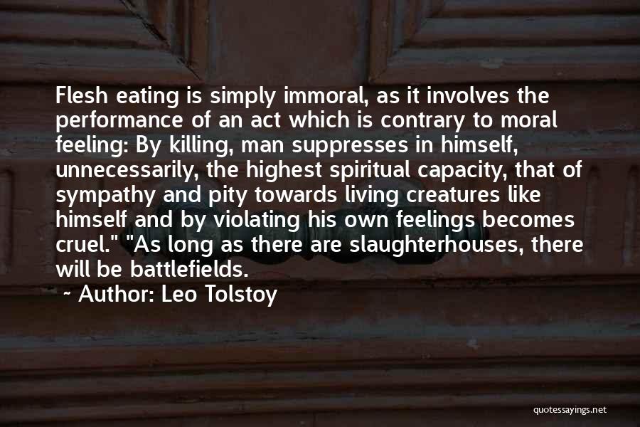 Leo Tolstoy Quotes: Flesh Eating Is Simply Immoral, As It Involves The Performance Of An Act Which Is Contrary To Moral Feeling: By