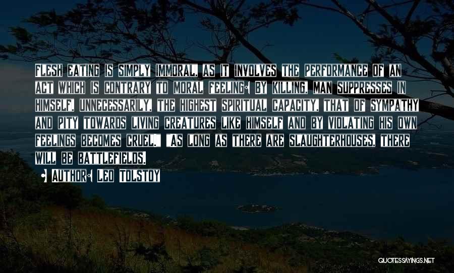 Leo Tolstoy Quotes: Flesh Eating Is Simply Immoral, As It Involves The Performance Of An Act Which Is Contrary To Moral Feeling: By