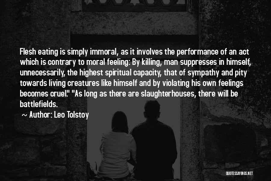 Leo Tolstoy Quotes: Flesh Eating Is Simply Immoral, As It Involves The Performance Of An Act Which Is Contrary To Moral Feeling: By
