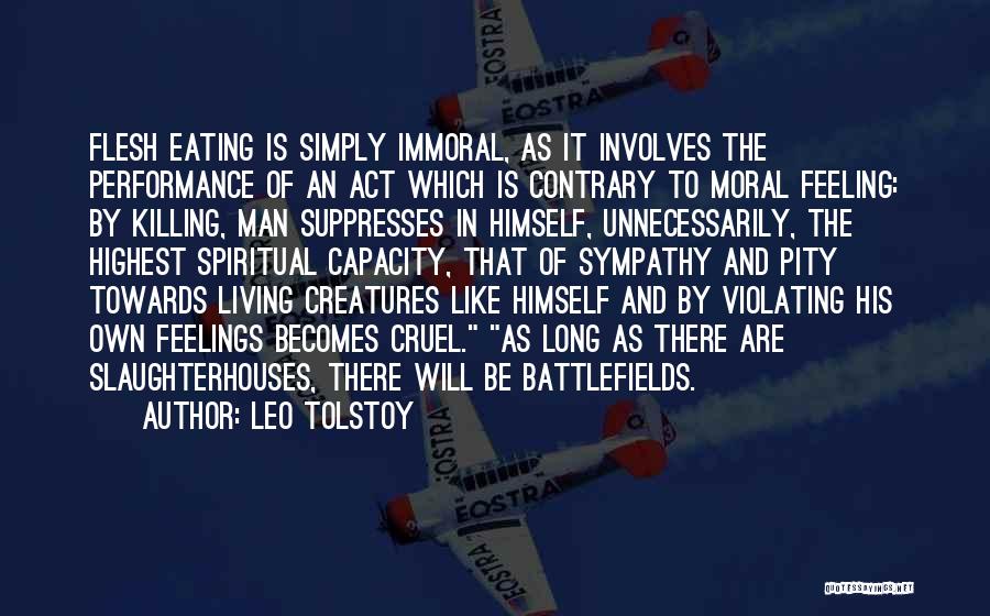 Leo Tolstoy Quotes: Flesh Eating Is Simply Immoral, As It Involves The Performance Of An Act Which Is Contrary To Moral Feeling: By