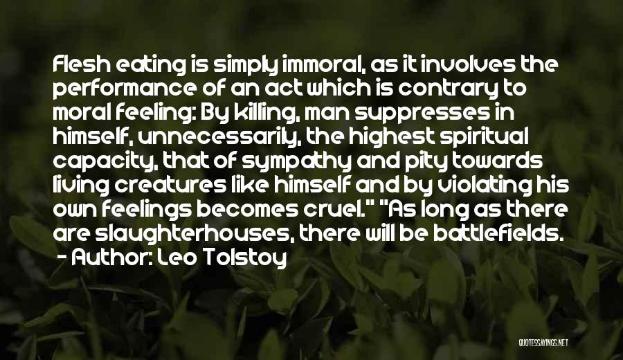 Leo Tolstoy Quotes: Flesh Eating Is Simply Immoral, As It Involves The Performance Of An Act Which Is Contrary To Moral Feeling: By