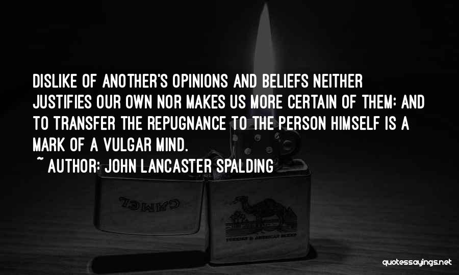 John Lancaster Spalding Quotes: Dislike Of Another's Opinions And Beliefs Neither Justifies Our Own Nor Makes Us More Certain Of Them: And To Transfer