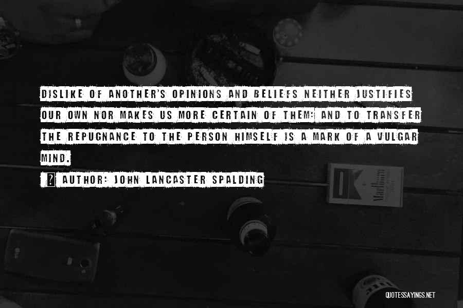 John Lancaster Spalding Quotes: Dislike Of Another's Opinions And Beliefs Neither Justifies Our Own Nor Makes Us More Certain Of Them: And To Transfer