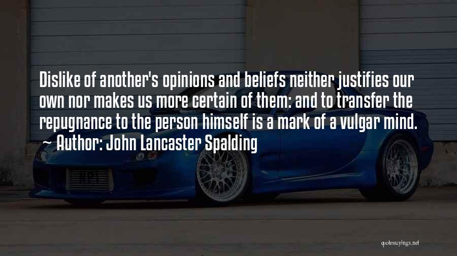 John Lancaster Spalding Quotes: Dislike Of Another's Opinions And Beliefs Neither Justifies Our Own Nor Makes Us More Certain Of Them: And To Transfer
