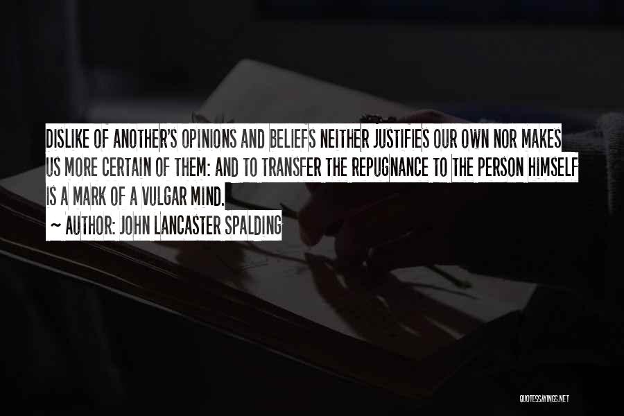 John Lancaster Spalding Quotes: Dislike Of Another's Opinions And Beliefs Neither Justifies Our Own Nor Makes Us More Certain Of Them: And To Transfer