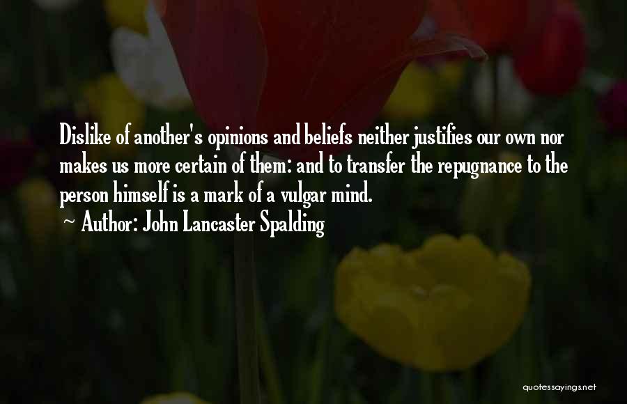John Lancaster Spalding Quotes: Dislike Of Another's Opinions And Beliefs Neither Justifies Our Own Nor Makes Us More Certain Of Them: And To Transfer