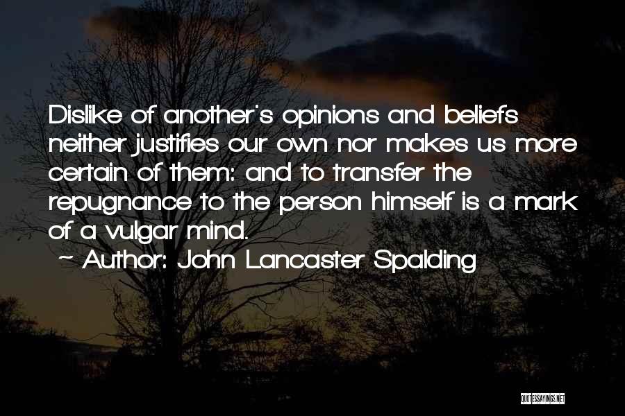 John Lancaster Spalding Quotes: Dislike Of Another's Opinions And Beliefs Neither Justifies Our Own Nor Makes Us More Certain Of Them: And To Transfer