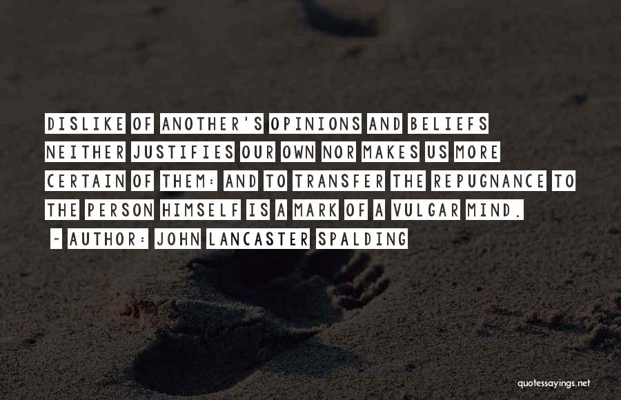 John Lancaster Spalding Quotes: Dislike Of Another's Opinions And Beliefs Neither Justifies Our Own Nor Makes Us More Certain Of Them: And To Transfer