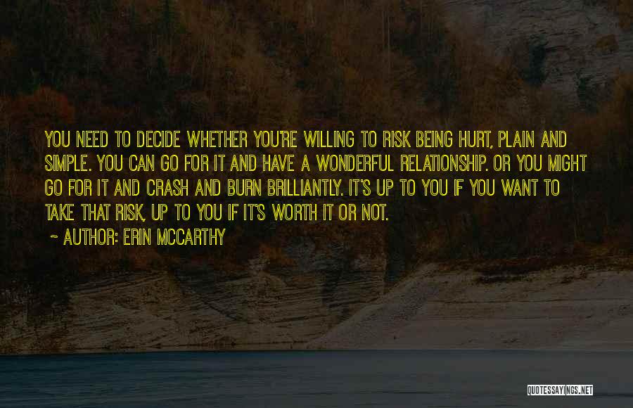 Erin McCarthy Quotes: You Need To Decide Whether You're Willing To Risk Being Hurt, Plain And Simple. You Can Go For It And