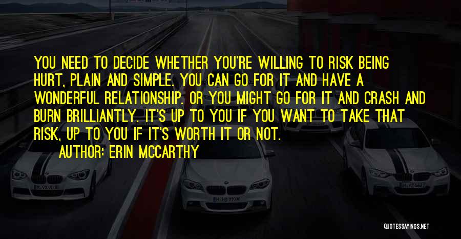 Erin McCarthy Quotes: You Need To Decide Whether You're Willing To Risk Being Hurt, Plain And Simple. You Can Go For It And
