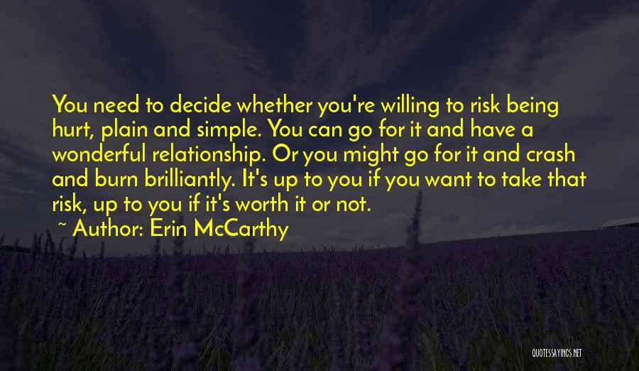 Erin McCarthy Quotes: You Need To Decide Whether You're Willing To Risk Being Hurt, Plain And Simple. You Can Go For It And