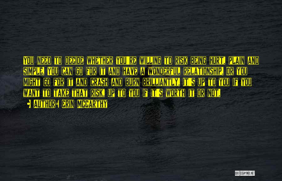 Erin McCarthy Quotes: You Need To Decide Whether You're Willing To Risk Being Hurt, Plain And Simple. You Can Go For It And