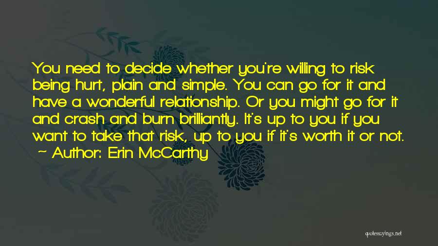 Erin McCarthy Quotes: You Need To Decide Whether You're Willing To Risk Being Hurt, Plain And Simple. You Can Go For It And