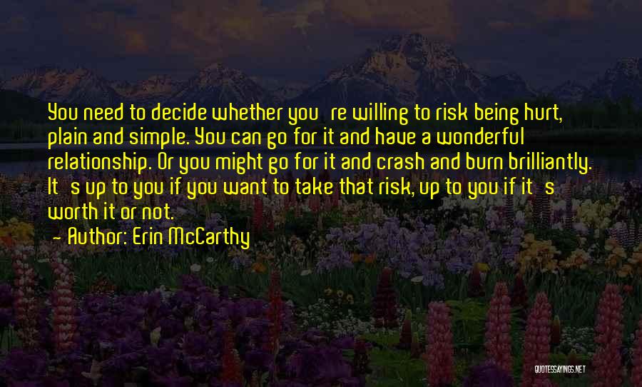 Erin McCarthy Quotes: You Need To Decide Whether You're Willing To Risk Being Hurt, Plain And Simple. You Can Go For It And