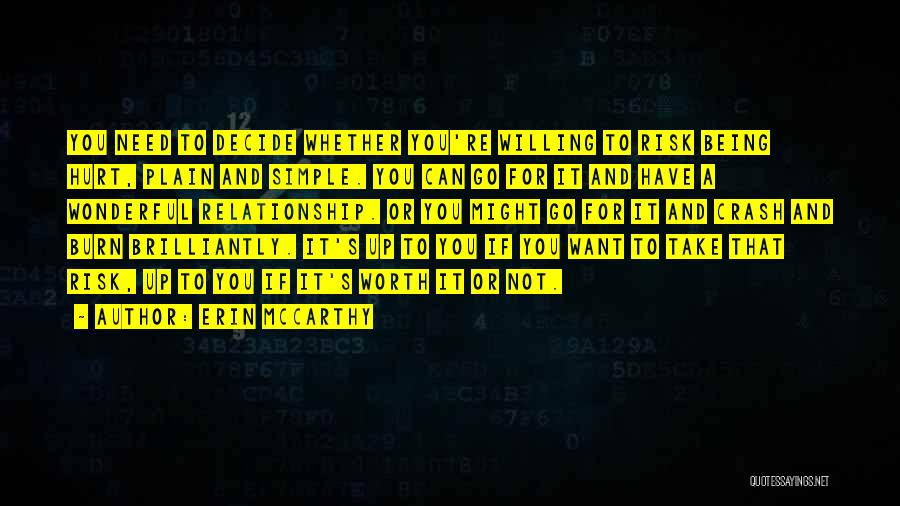 Erin McCarthy Quotes: You Need To Decide Whether You're Willing To Risk Being Hurt, Plain And Simple. You Can Go For It And