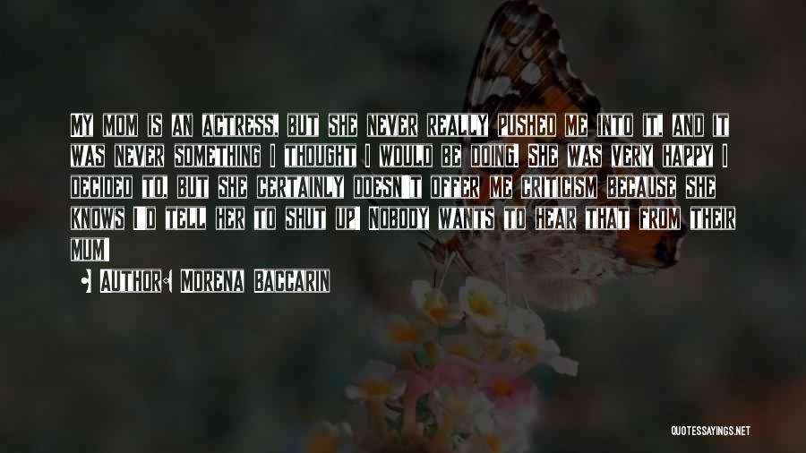 Morena Baccarin Quotes: My Mom Is An Actress, But She Never Really Pushed Me Into It, And It Was Never Something I Thought
