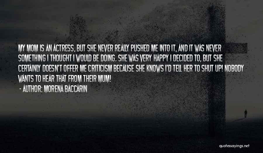 Morena Baccarin Quotes: My Mom Is An Actress, But She Never Really Pushed Me Into It, And It Was Never Something I Thought