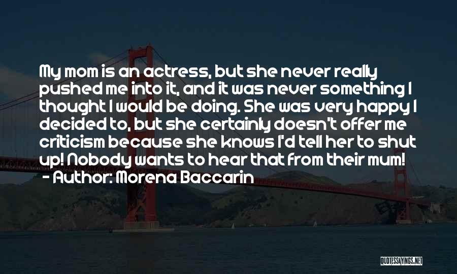 Morena Baccarin Quotes: My Mom Is An Actress, But She Never Really Pushed Me Into It, And It Was Never Something I Thought