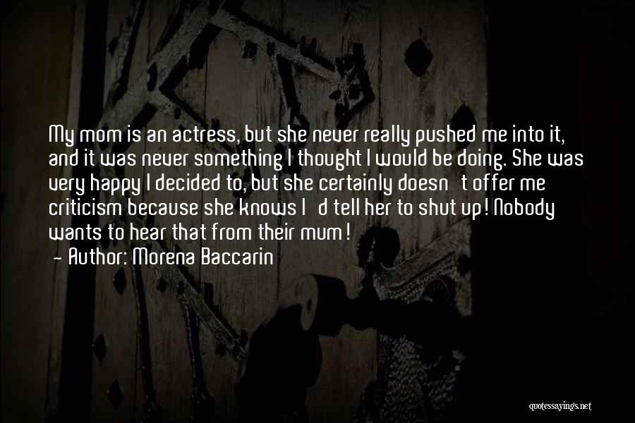 Morena Baccarin Quotes: My Mom Is An Actress, But She Never Really Pushed Me Into It, And It Was Never Something I Thought