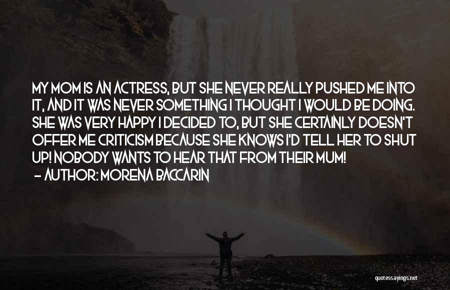 Morena Baccarin Quotes: My Mom Is An Actress, But She Never Really Pushed Me Into It, And It Was Never Something I Thought