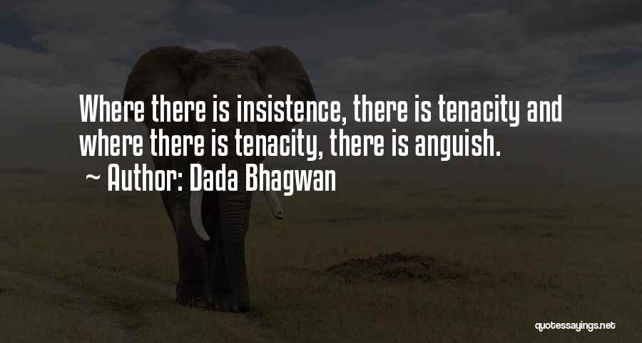 Dada Bhagwan Quotes: Where There Is Insistence, There Is Tenacity And Where There Is Tenacity, There Is Anguish.