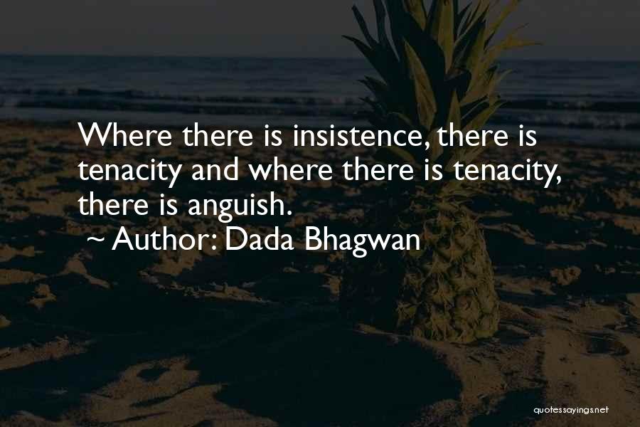 Dada Bhagwan Quotes: Where There Is Insistence, There Is Tenacity And Where There Is Tenacity, There Is Anguish.