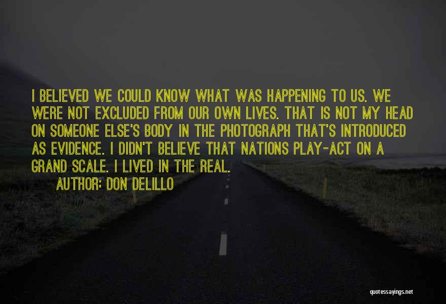 Don DeLillo Quotes: I Believed We Could Know What Was Happening To Us. We Were Not Excluded From Our Own Lives. That Is