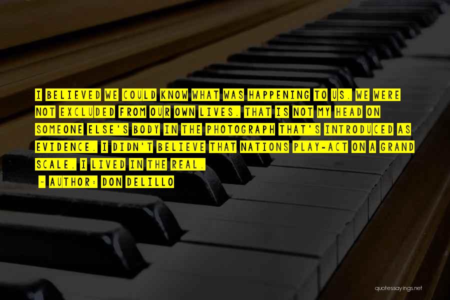 Don DeLillo Quotes: I Believed We Could Know What Was Happening To Us. We Were Not Excluded From Our Own Lives. That Is