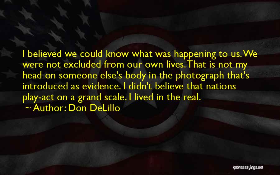 Don DeLillo Quotes: I Believed We Could Know What Was Happening To Us. We Were Not Excluded From Our Own Lives. That Is