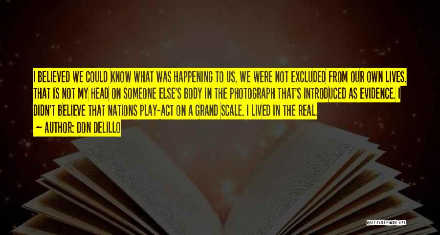 Don DeLillo Quotes: I Believed We Could Know What Was Happening To Us. We Were Not Excluded From Our Own Lives. That Is