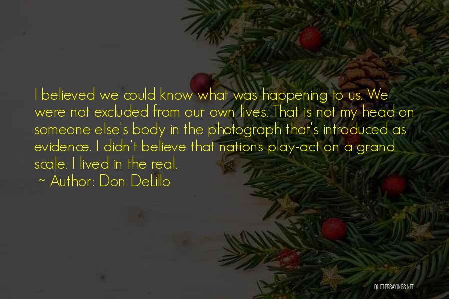 Don DeLillo Quotes: I Believed We Could Know What Was Happening To Us. We Were Not Excluded From Our Own Lives. That Is