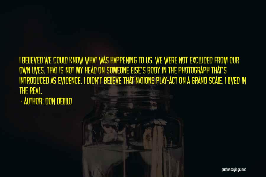 Don DeLillo Quotes: I Believed We Could Know What Was Happening To Us. We Were Not Excluded From Our Own Lives. That Is