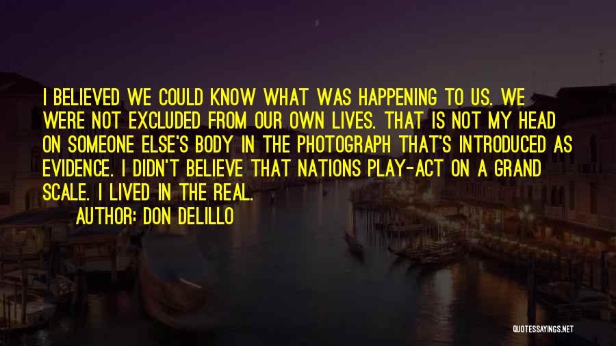 Don DeLillo Quotes: I Believed We Could Know What Was Happening To Us. We Were Not Excluded From Our Own Lives. That Is