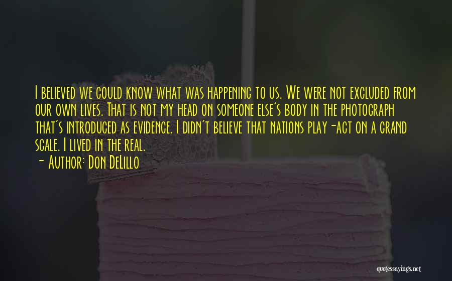 Don DeLillo Quotes: I Believed We Could Know What Was Happening To Us. We Were Not Excluded From Our Own Lives. That Is