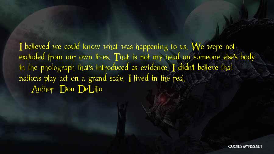 Don DeLillo Quotes: I Believed We Could Know What Was Happening To Us. We Were Not Excluded From Our Own Lives. That Is